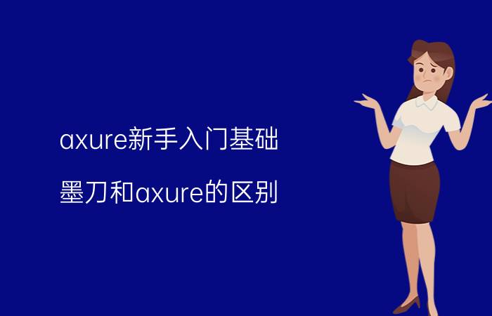 axure新手入门基础 墨刀和axure的区别？